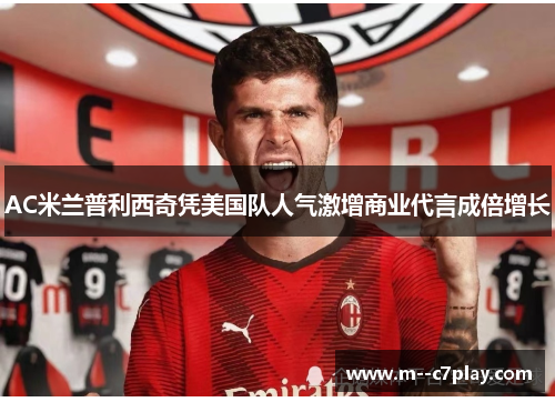 AC米兰普利西奇凭美国队人气激增商业代言成倍增长