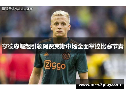 亨德森崛起引领阿贾克斯中场全面掌控比赛节奏 亨德森崛起引领阿贾克斯中场全面掌控比赛节奏