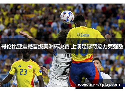 哥伦比亚震撼晋级美洲杯决赛 上演足球奇迹力克强敌