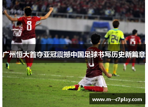 广州恒大首夺亚冠震撼中国足球书写历史新篇章 广州恒大首夺亚冠震撼中国足球书写历史新篇章