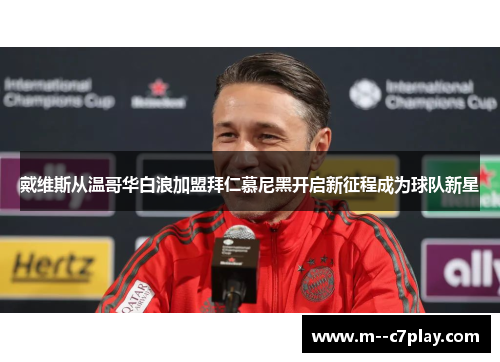 戴维斯从温哥华白浪加盟拜仁慕尼黑开启新征程成为球队新星 戴维斯从温哥华白浪加盟拜仁慕尼黑开启新征程成为球队新星