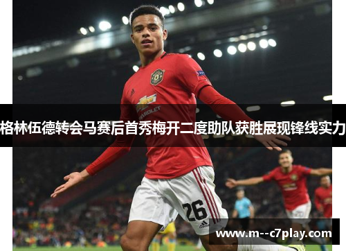 格林伍德转会马赛后首秀梅开二度助队获胜展现锋线实力
