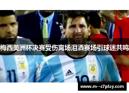 梅西美洲杯决赛受伤离场泪洒赛场引球迷共鸣