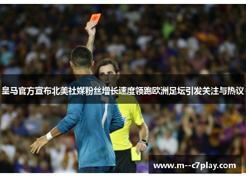 皇马官方宣布北美社媒粉丝增长速度领跑欧洲足坛引发关注与热议 皇马官方宣布北美社媒粉丝增长速度领跑欧洲足坛引发关注与热议