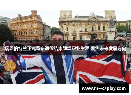 瑞恩伯特兰正式宣布退役结束辉煌职业生涯 聚焦未来发展方向 瑞恩伯特兰正式宣布退役结束辉煌职业生涯 聚焦未来发展方向