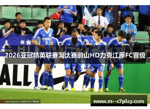 2026亚冠精英联赛淘汰赛蔚山HD力克江原FC晋级