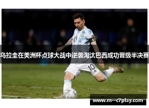 乌拉圭在美洲杯点球大战中逆袭淘汰巴西成功晋级半决赛 乌拉圭在美洲杯点球大战中逆袭淘汰巴西成功晋级半决赛