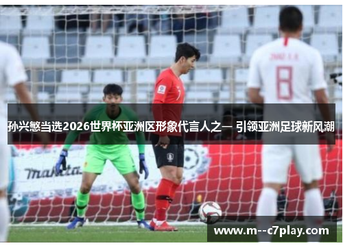 孙兴慜当选2026世界杯亚洲区形象代言人之一 引领亚洲足球新风潮