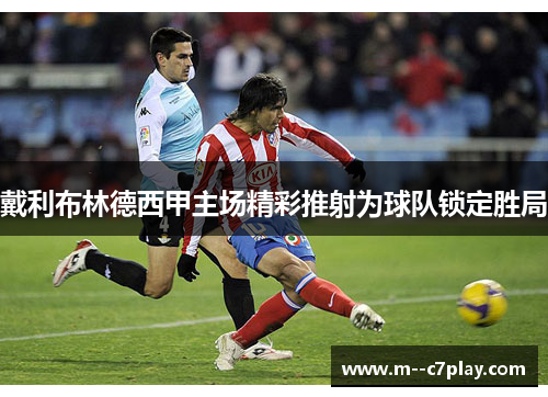 戴利布林德西甲主场精彩推射为球队锁定胜局