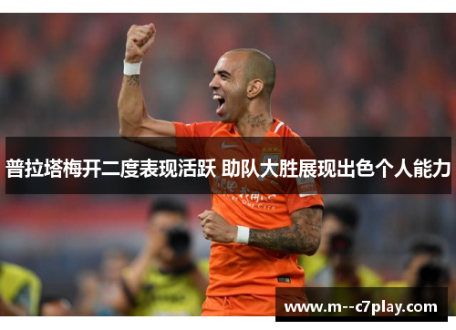 普拉塔梅开二度表现活跃 助队大胜展现出色个人能力