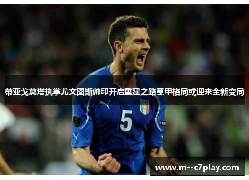 蒂亚戈莫塔执掌尤文图斯帅印开启重建之路意甲格局或迎来全新变局