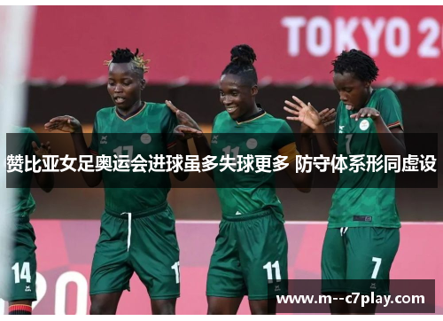 赞比亚女足奥运会进球虽多失球更多 防守体系形同虚设