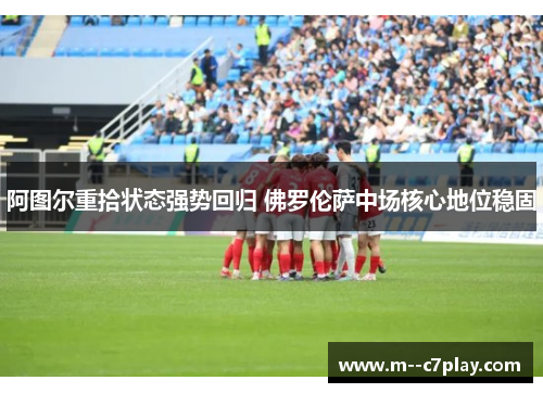 阿图尔重拾状态强势回归 佛罗伦萨中场核心地位稳固