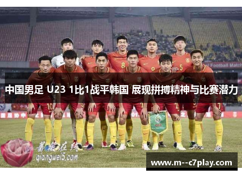 中国男足 U23 1比1战平韩国 展现拼搏精神与比赛潜力 中国男足 U23 1比1战平韩国 展现拼搏精神与比赛潜力