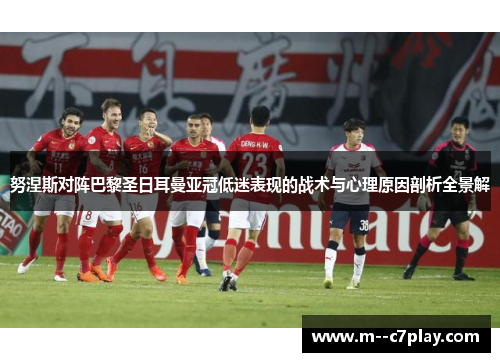 努涅斯对阵巴黎圣日耳曼亚冠低迷表现的战术与心理原因剖析全景解 努涅斯对阵巴黎圣日耳曼亚冠低迷表现的战术与心理原因剖析全景解
