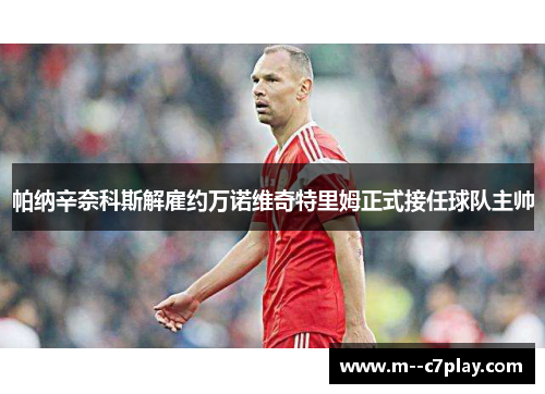 帕纳辛奈科斯解雇约万诺维奇特里姆正式接任球队主帅 帕纳辛奈科斯解雇约万诺维奇特里姆正式接任球队主帅