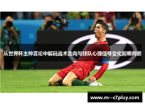 从世界杯主帅言论中解码战术走向与球队心理信号变化前瞻判断
