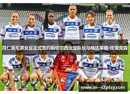 拜仁慕尼黑女足正式签约前切尔西女足队长马格达莱娜·埃里克森 拜仁慕尼黑女足正式签约前切尔西女足队长马格达莱娜·埃里克森