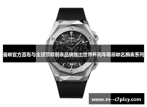 曼联官方宣布与全球顶级制表品牌推出世界杯周年限量联名腕表系列 曼联官方宣布与全球顶级制表品牌推出世界杯周年限量联名腕表系列