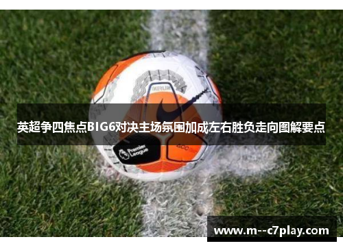 英超争四焦点BIG6对决主场氛围加成左右胜负走向图解要点 英超争四焦点BIG6对决主场氛围加成左右胜负走向图解要点