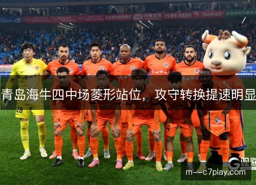 青岛海牛四中场菱形站位,攻守转换提速明显 青岛海牛四中场菱形站位,攻守转换提速明显